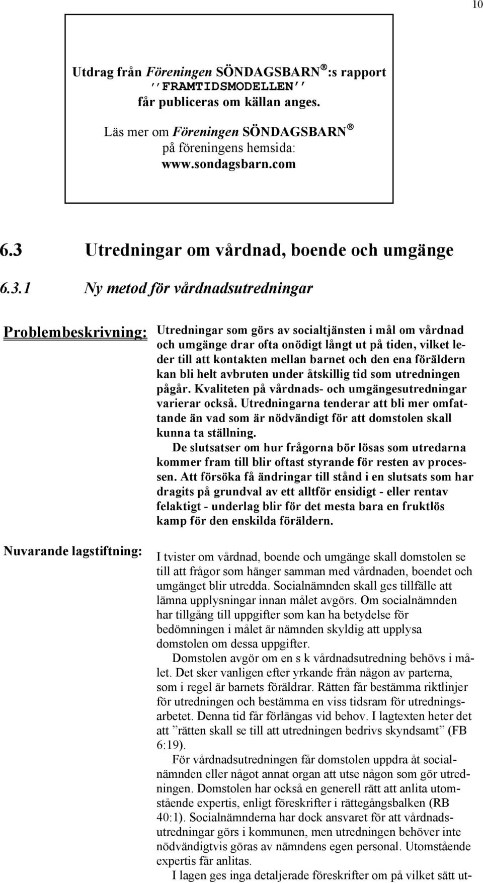 på tiden, vilket leder till att kontakten mellan barnet och den ena föräldern kan bli helt avbruten under åtskillig tid som utredningen pågår.