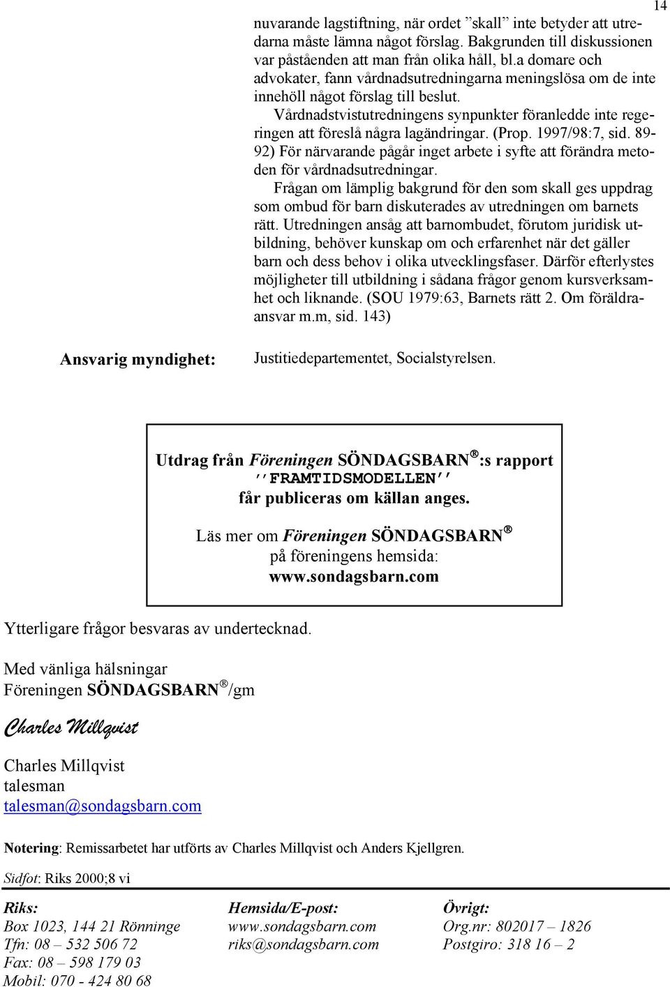 Vårdnadstvistutredningens synpunkter föranledde inte regeringen att föreslå några lagändringar. (Prop. 1997/98:7, sid.