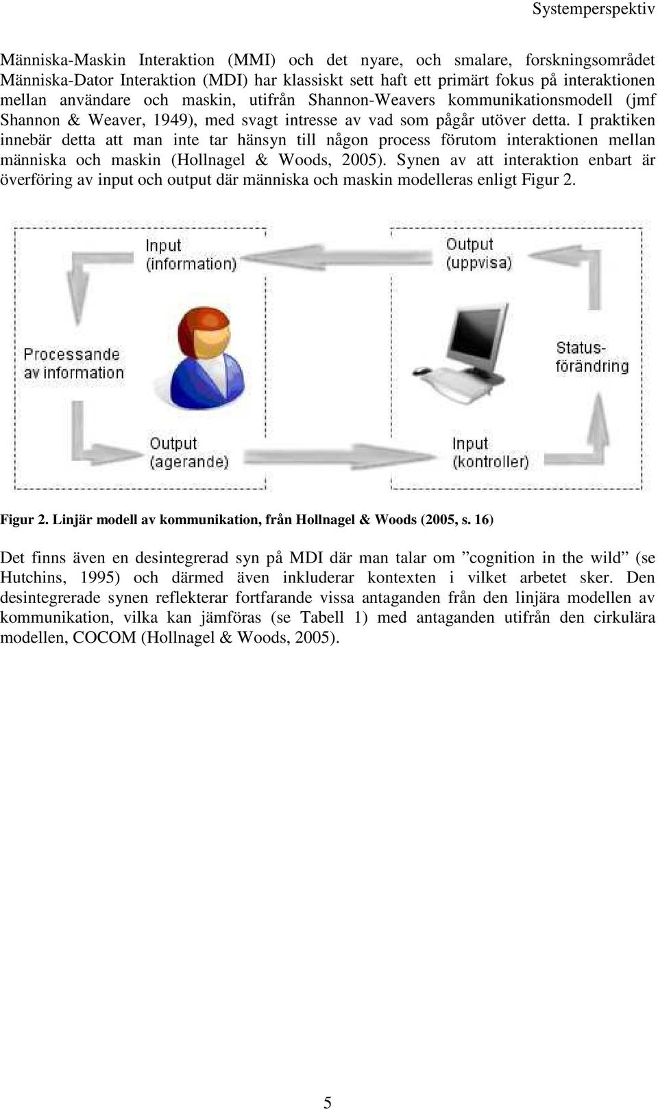 I praktiken innebär detta att man inte tar hänsyn till någon process förutom interaktionen mellan människa och maskin (Hollnagel & Woods, 2005).