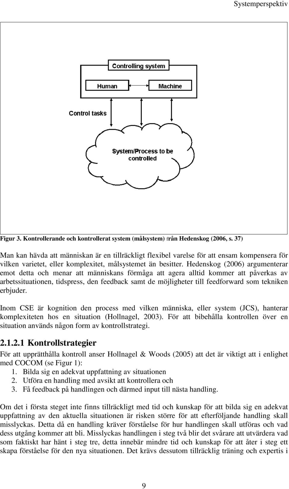 Hedenskog (2006) argumenterar emot detta och menar att människans förmåga att agera alltid kommer att påverkas av arbetssituationen, tidspress, den feedback samt de möjligheter till feedforward som