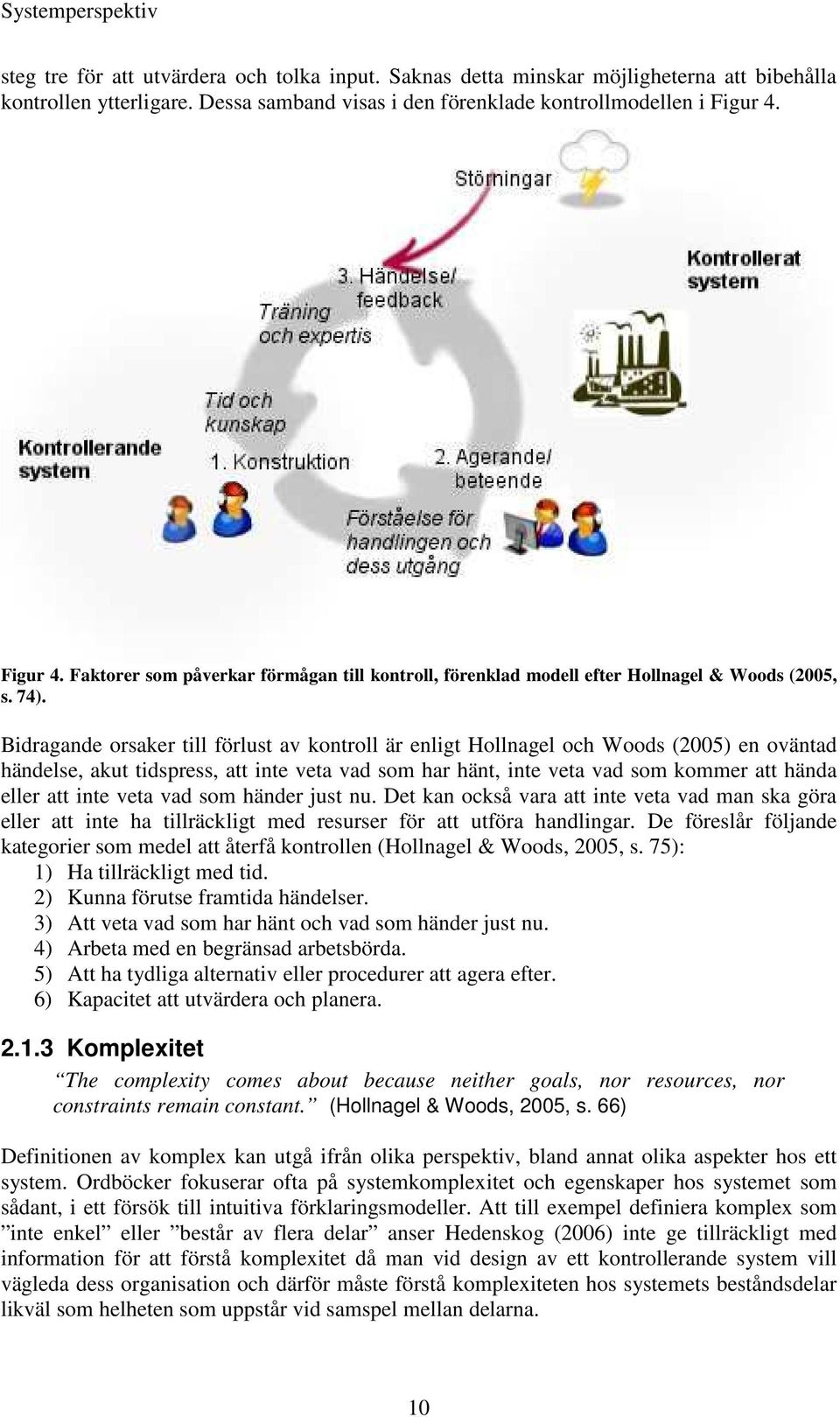 Bidragande orsaker till förlust av kontroll är enligt Hollnagel och Woods (2005) en oväntad händelse, akut tidspress, att inte veta vad som har hänt, inte veta vad som kommer att hända eller att inte