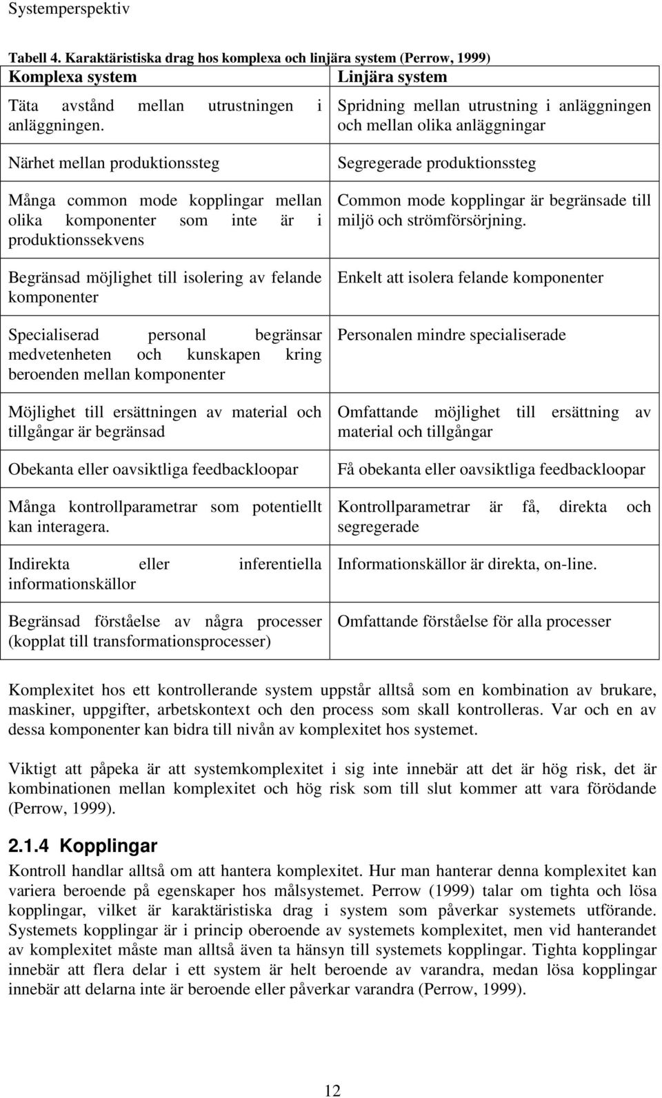 möjlighet till isolering av felande komponenter Specialiserad personal begränsar medvetenheten och kunskapen kring beroenden mellan komponenter Möjlighet till ersättningen av material och tillgångar