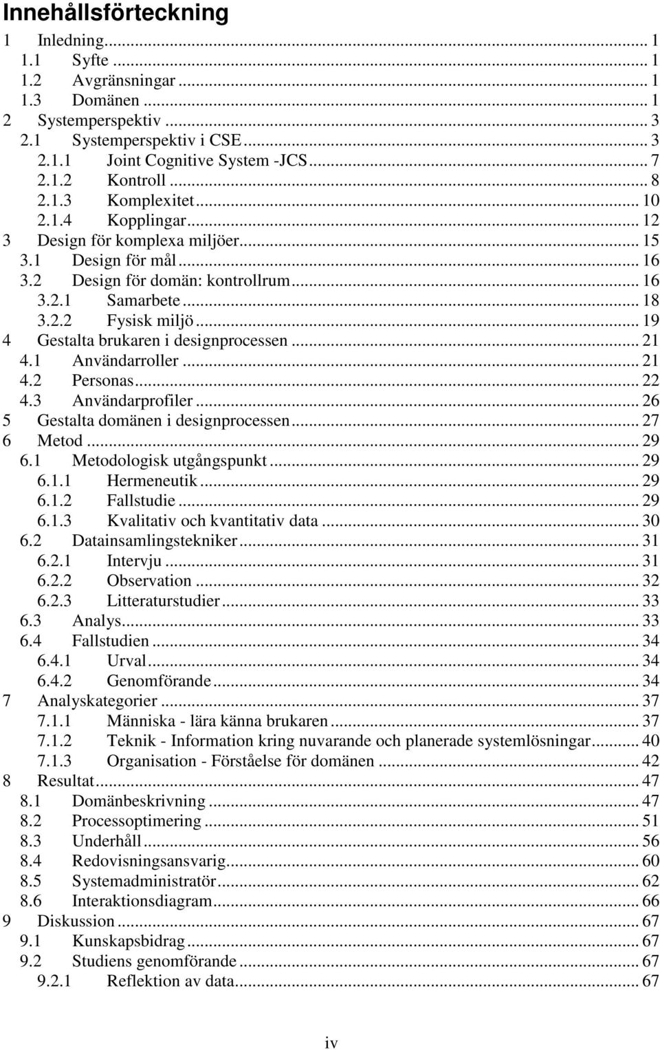 .. 19 4 Gestalta brukaren i designprocessen... 21 4.1 Användarroller... 21 4.2 Personas... 22 4.3 Användarprofiler... 26 5 Gestalta domänen i designprocessen... 27 6 Metod... 29 6.