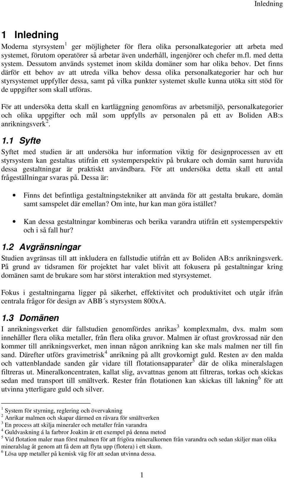 Det finns därför ett behov av att utreda vilka behov dessa olika personalkategorier har och hur styrsystemet uppfyller dessa, samt på vilka punkter systemet skulle kunna utöka sitt stöd för de