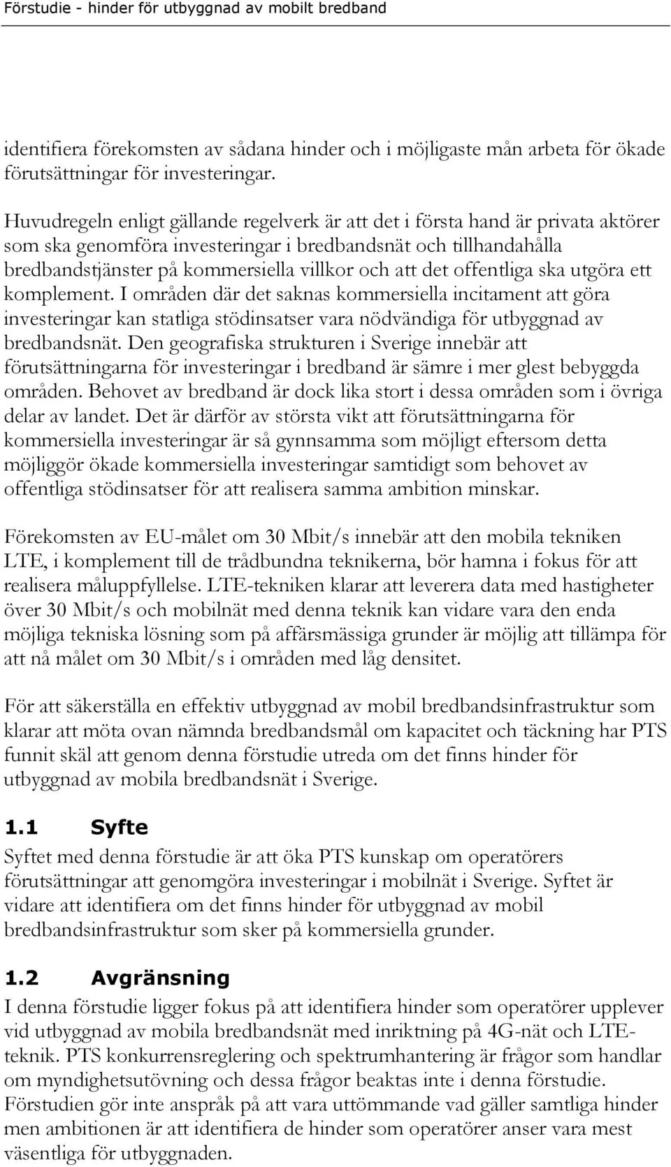 det offentliga ska utgöra ett komplement. I områden där det saknas kommersiella incitament att göra investeringar kan statliga stödinsatser vara nödvändiga för utbyggnad av bredbandsnät.