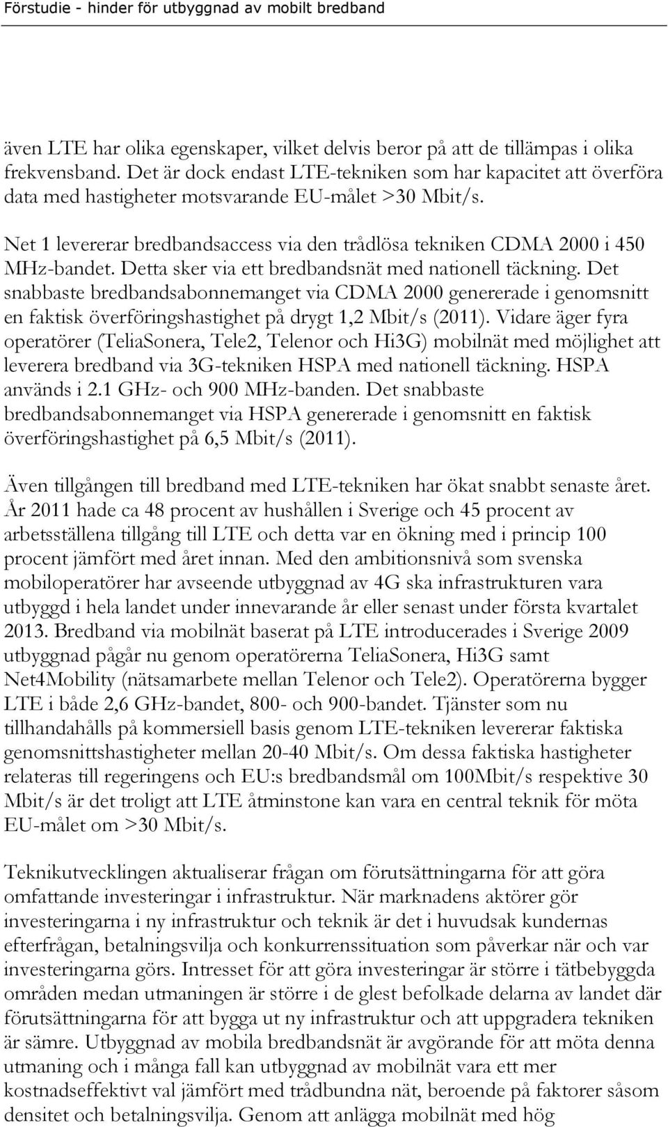 Net 1 levererar bredbandsaccess via den trådlösa tekniken CDMA 2000 i 450 MHz-bandet. Detta sker via ett bredbandsnät med nationell täckning.