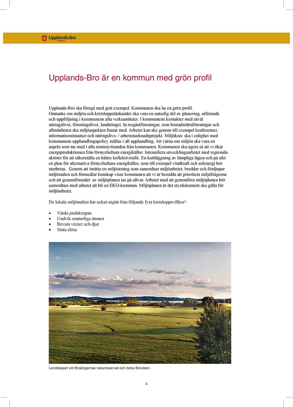 I kommunens kontakter med såväl näringslivet, föreningslivet, landstinget, hyresgästföreningar, som bostadsrättsföreningar och allmänheten ska miljöaspekten finnas med.