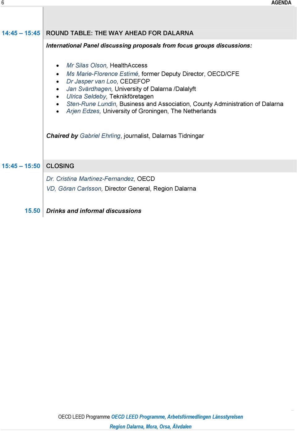 Association, County Administration of Dalarna Arjen Edzes, University of Groningen, The Netherlands Chaired by Gabriel Ehrling, journalist, Dalarnas Tidningar 15:45 15:50 CLOSING Dr.