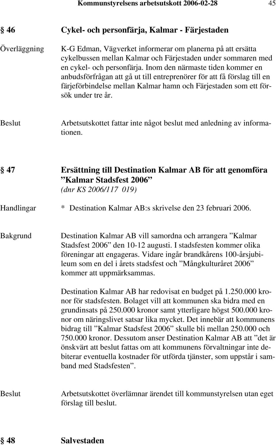 Inom den närmaste tiden kommer en anbudsförfrågan att gå ut till entreprenörer för att få förslag till en färjeförbindelse mellan Kalmar hamn och Färjestaden som ett försök under tre år.