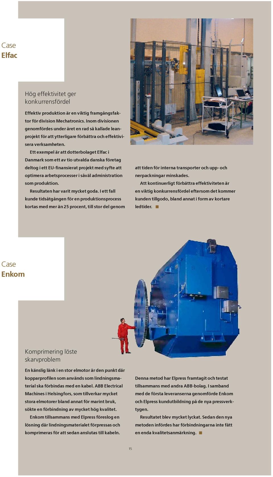 Ett exempel är att dotterbolaget Elfac i Danmark som ett av tio utvalda danska företag deltog i ett EU-finansierat projekt med syfte att optimera arbetsprocesser i såväl administration som produktion.