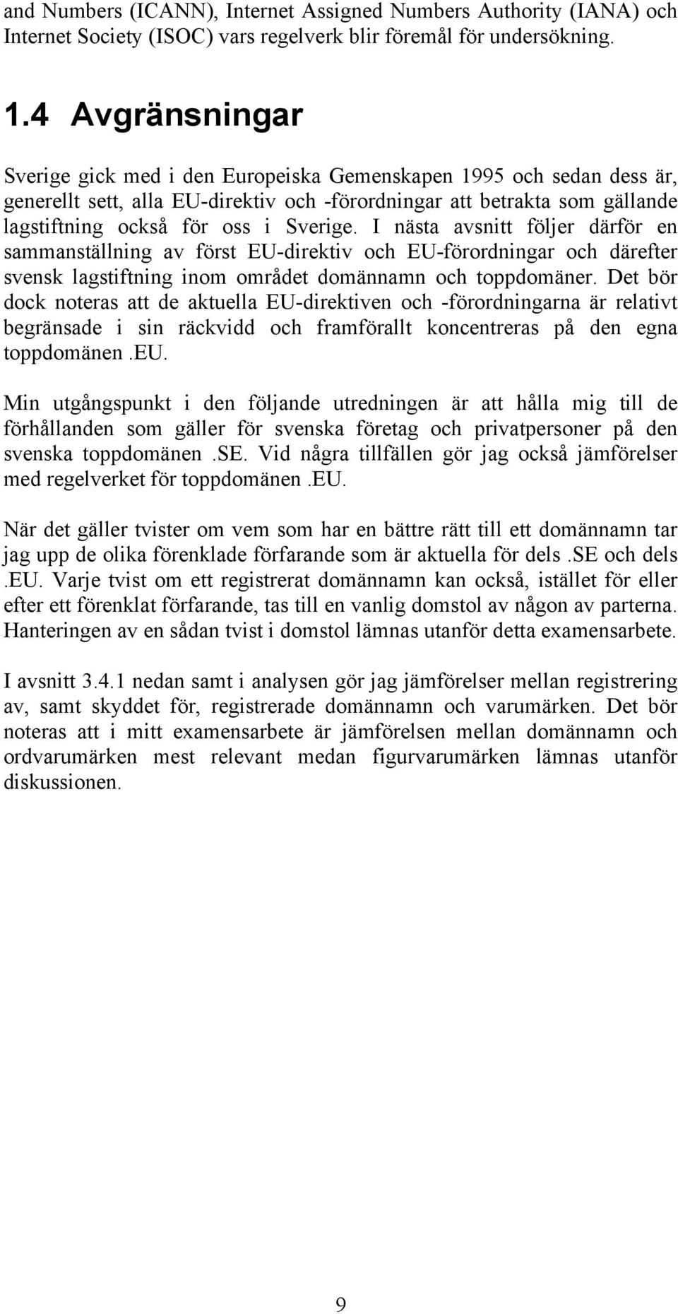 I nästa avsnitt följer därför en sammanställning av först EU-direktiv och EU-förordningar och därefter svensk lagstiftning inom området domännamn och toppdomäner.