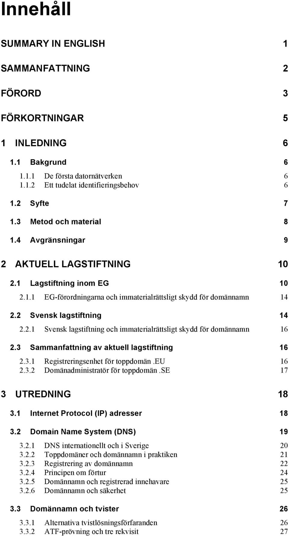 3 Sammanfattning av aktuell lagstiftning 16 2.3.1 Registreringsenhet för toppdomän.eu 16 2.3.2 Domänadministratör för toppdomän.se 17 3 UTREDNING 18 3.1 Internet Protocol (IP) adresser 18 3.