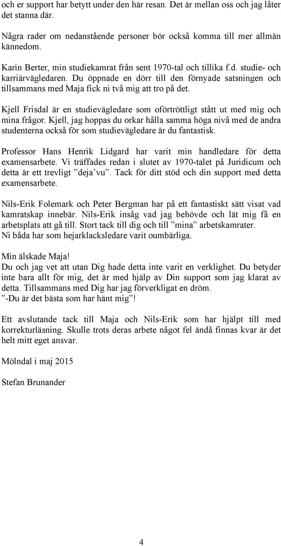 Du öppnade en dörr till den förnyade satsningen och tillsammans med Maja fick ni två mig att tro på det. Kjell Frisdal är en studievägledare som oförtröttligt stått ut med mig och mina frågor.