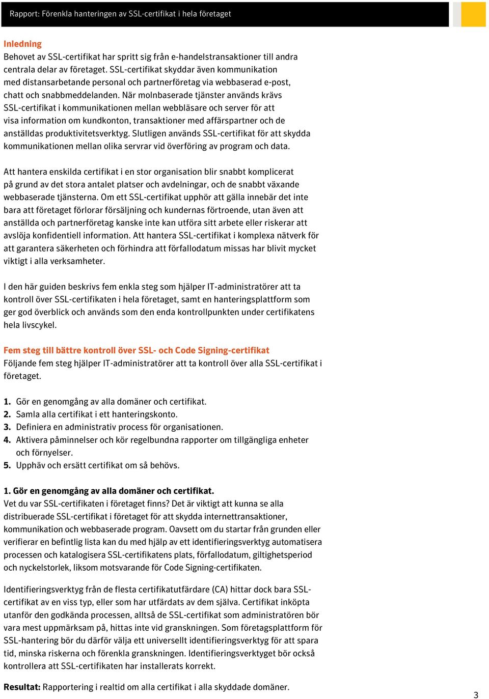 När molnbaserade tjänster används krävs SSL-certifikat i kommunikationen mellan webbläsare och server för att visa information om kundkonton, transaktioner med affärspartner och de anställdas
