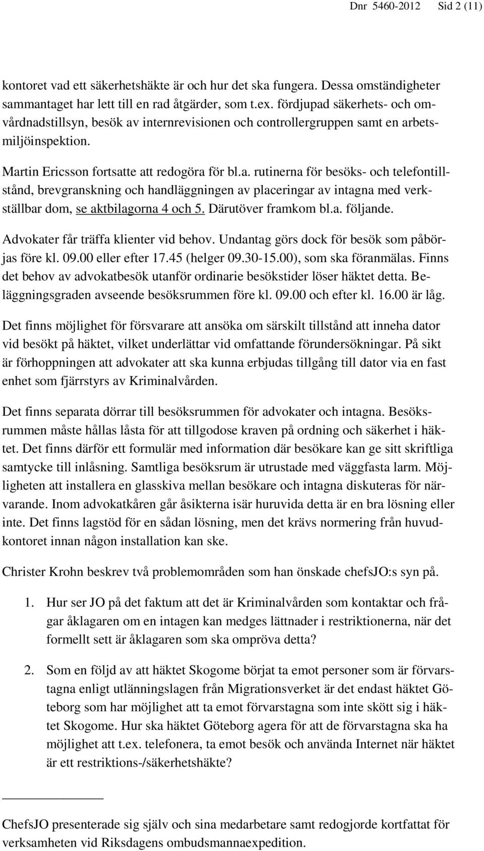 Därutöver framkom bl.a. följande. Advokater får träffa klienter vid behov. Undantag görs dock för besök som påbörjas före kl. 09.00 eller efter 17.45 (helger 09.30-15.00), som ska föranmälas.