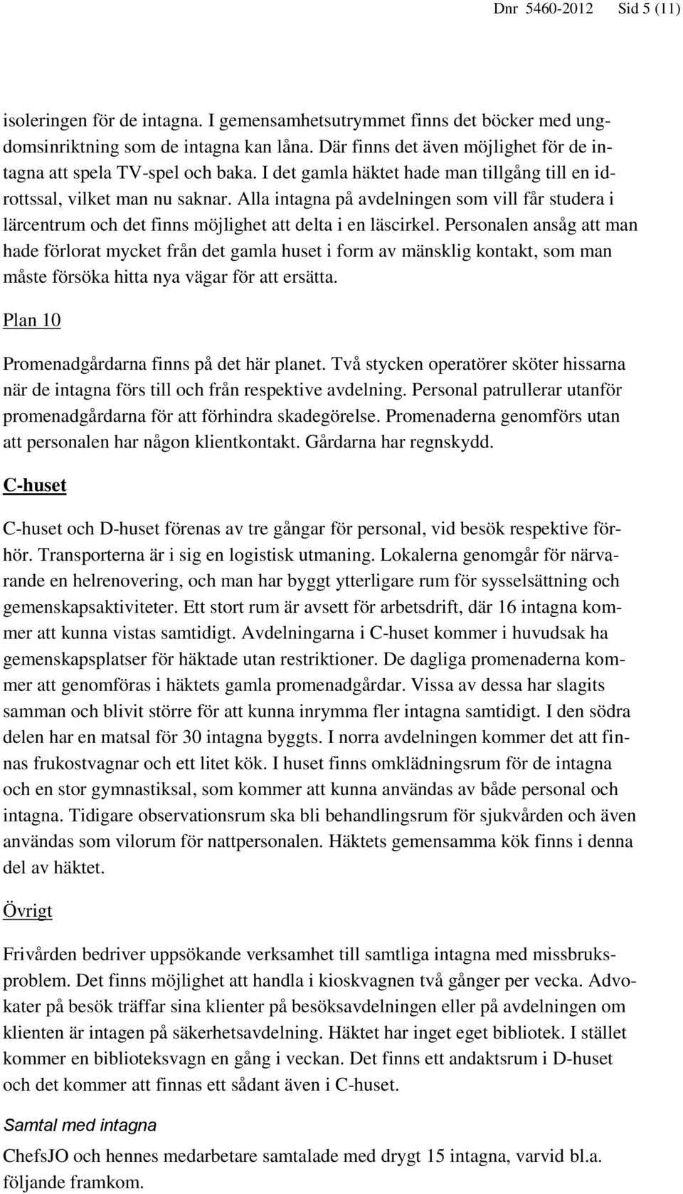 Alla intagna på avdelningen som vill får studera i lärcentrum och det finns möjlighet att delta i en läscirkel.