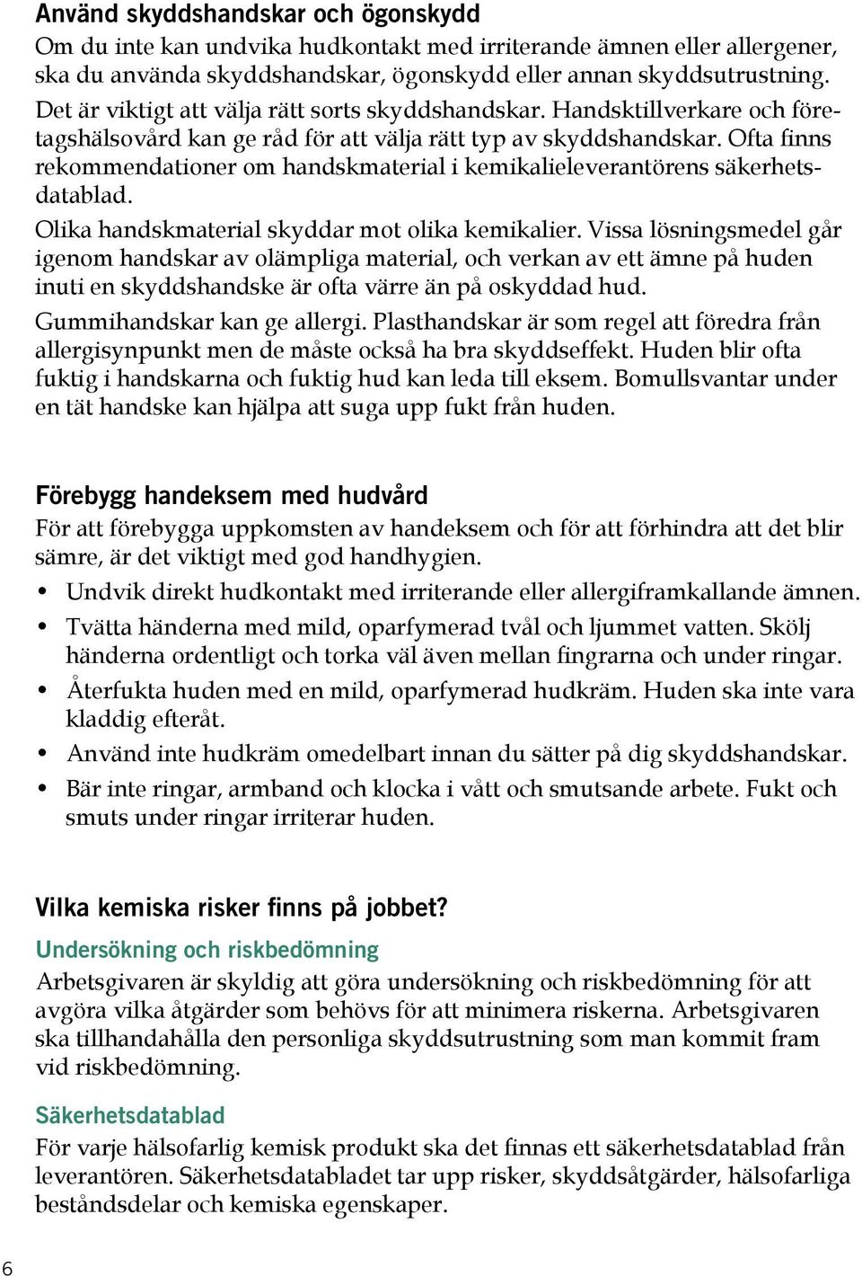 Ofta finns rekommendationer om handskmaterial i kemikalieleverantörens säkerhetsdatablad. Olika handskmaterial skyddar mot olika kemikalier.