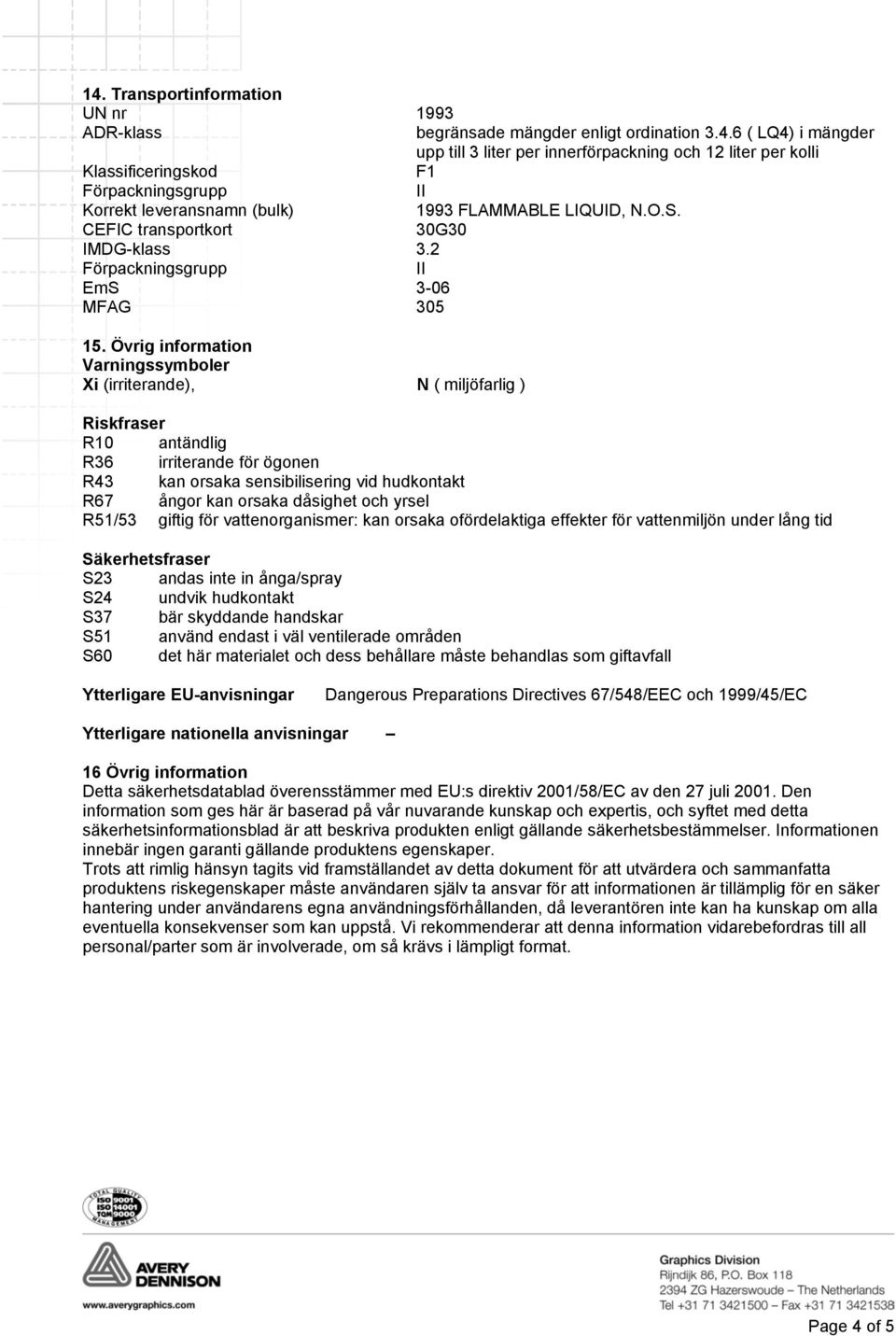 Övrig information Varningssymboler Xi (irriterande), N ( miljöfarlig ) Riskfraser R10 antändlig R36 irriterande för ögonen R43 kan orsaka sensibilisering vid hudkontakt R67 ångor kan orsaka dåsighet