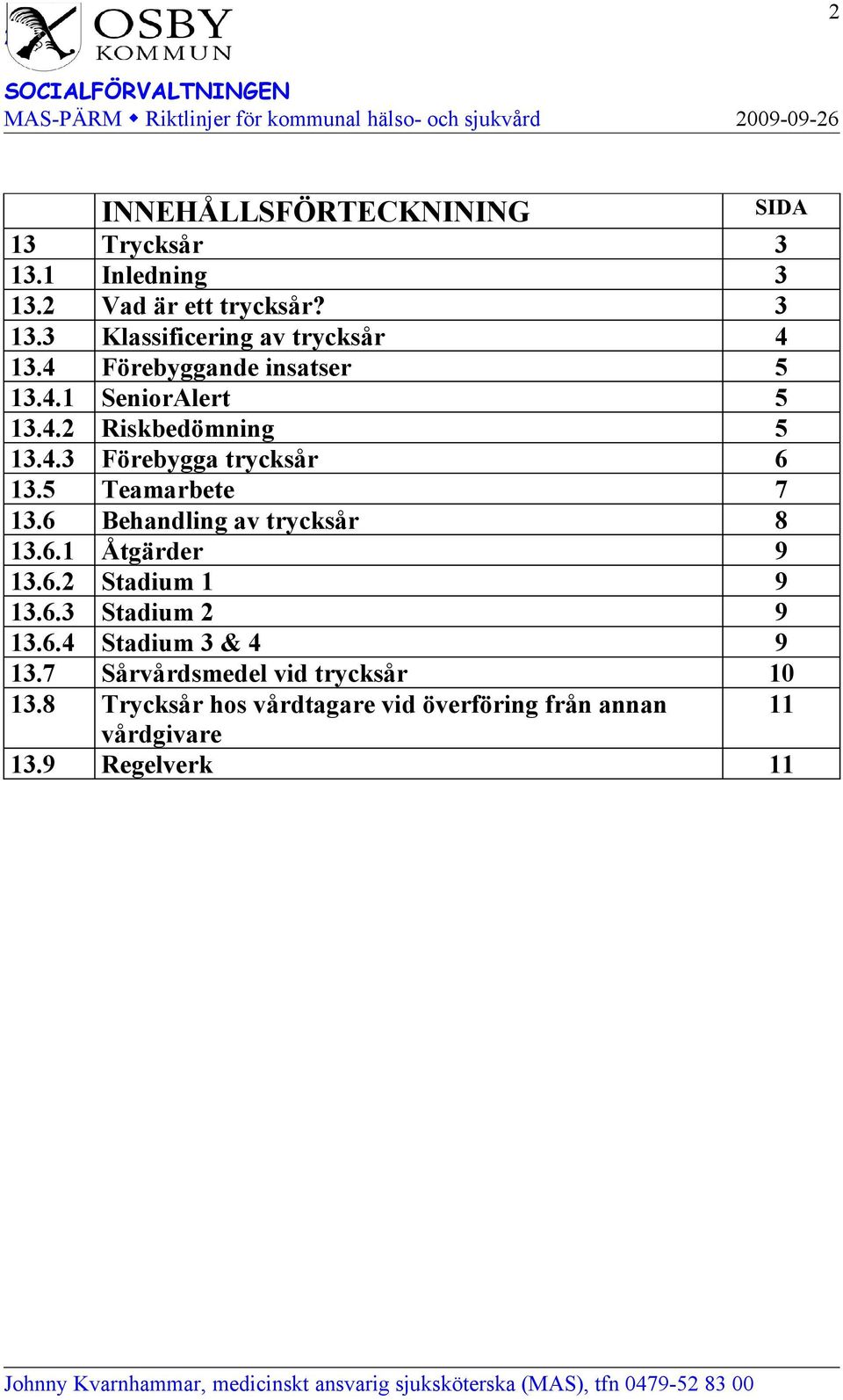 6 Behandling av trycksår 8 13.6.1 Åtgärder 9 13.6.2 Stadium 1 9 13.6.3 Stadium 2 9 13.6.4 Stadium 3 & 4 9 13.