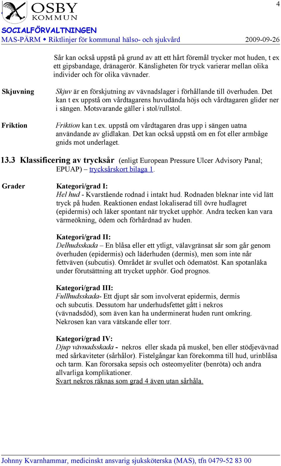 Motsvarande gäller i stol/rullstol. Friktion kan t.ex. uppstå om vårdtagaren dras upp i sängen uatna användande av glidlakan. Det kan också uppstå om en fot eller armbåge gnids mot underlaget. 13.