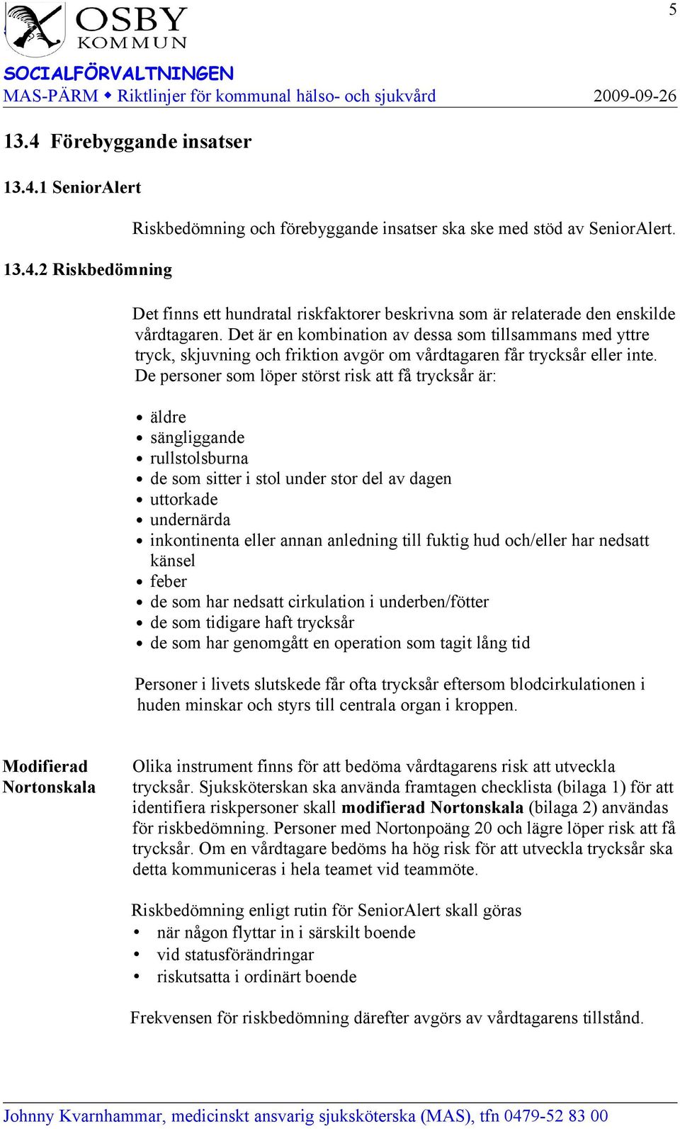 Det är en kombination av dessa som tillsammans med yttre tryck, skjuvning och friktion avgör om vårdtagaren får trycksår eller inte.