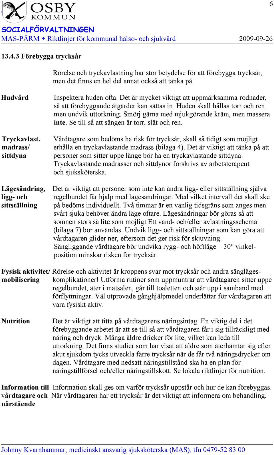 Huden skall hållas torr och ren, men undvik uttorkning. Smörj gärna med mjukgörande kräm, men massera inte. Se till så att sängen är torr, slät och ren.