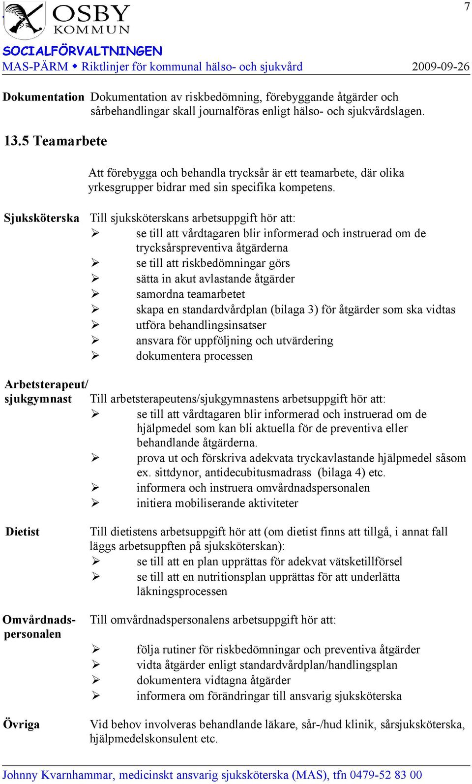 Sjuksköterska Till sjuksköterskans arbetsuppgift hör att: se till att vårdtagaren blir informerad och instruerad om de trycksårspreventiva åtgärderna se till att riskbedömningar görs sätta in akut