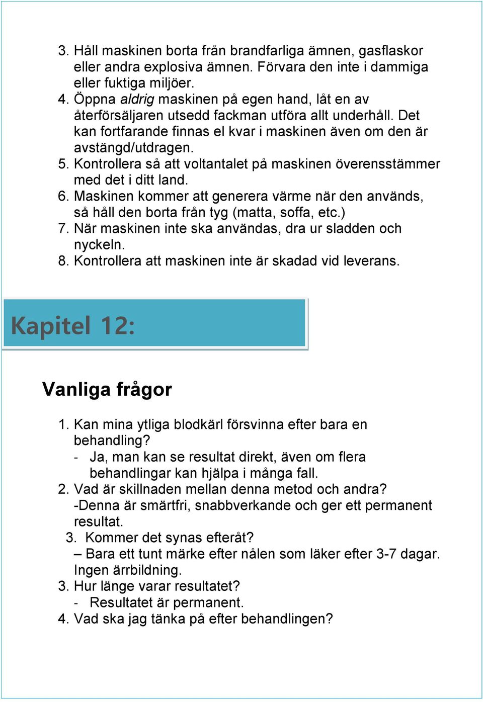 Kontrollera så att voltantalet på maskinen överensstämmer med det i ditt land. 6. Maskinen kommer att generera värme när den används, så håll den borta från tyg (matta, soffa, etc.) 7.