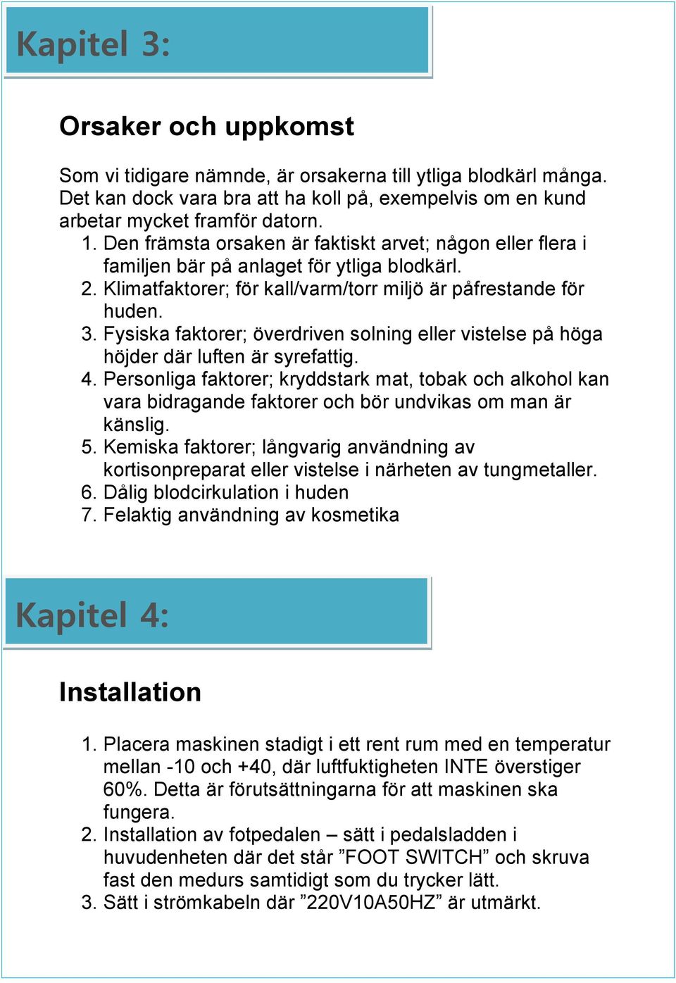 Fysiska faktorer; överdriven solning eller vistelse på höga höjder där luften är syrefattig. 4.