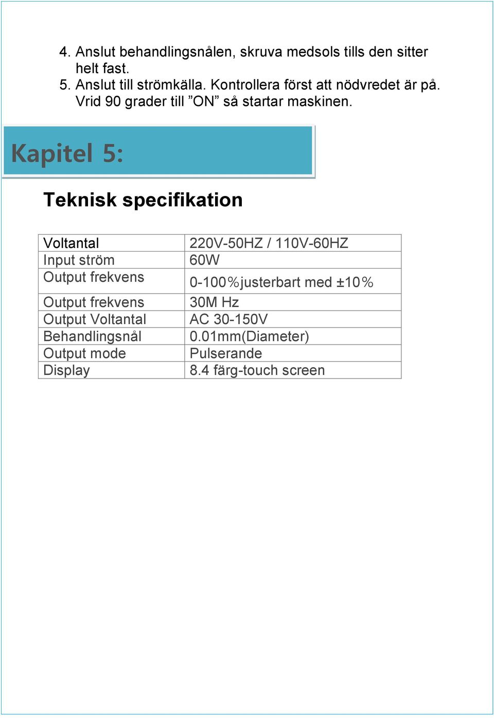 Kapitel 5: Teknisk specifikation Voltantal 220V-50HZ / 110V-60HZ Input ström 60W Output frekvens