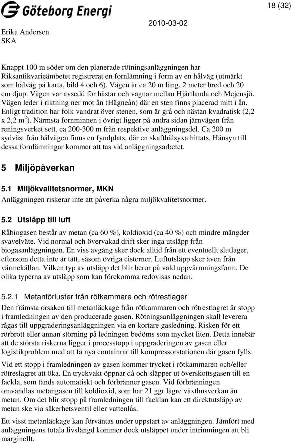 Vägen leder i riktning ner mot ån (Hägneån) där en sten finns placerad mitt i ån. Enligt tradition har folk vandrat över stenen, som är grå och nästan kvadratisk (2,2 x 2,2 m 2 ).