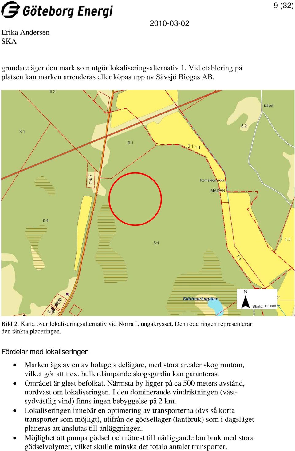 Fördelar med lokaliseringen Marken ägs av en av bolagets delägare, med stora arealer skog runtom, vilket gör att t.ex. bullerdämpande skogsgardin kan garanteras. Området är glest befolkat.