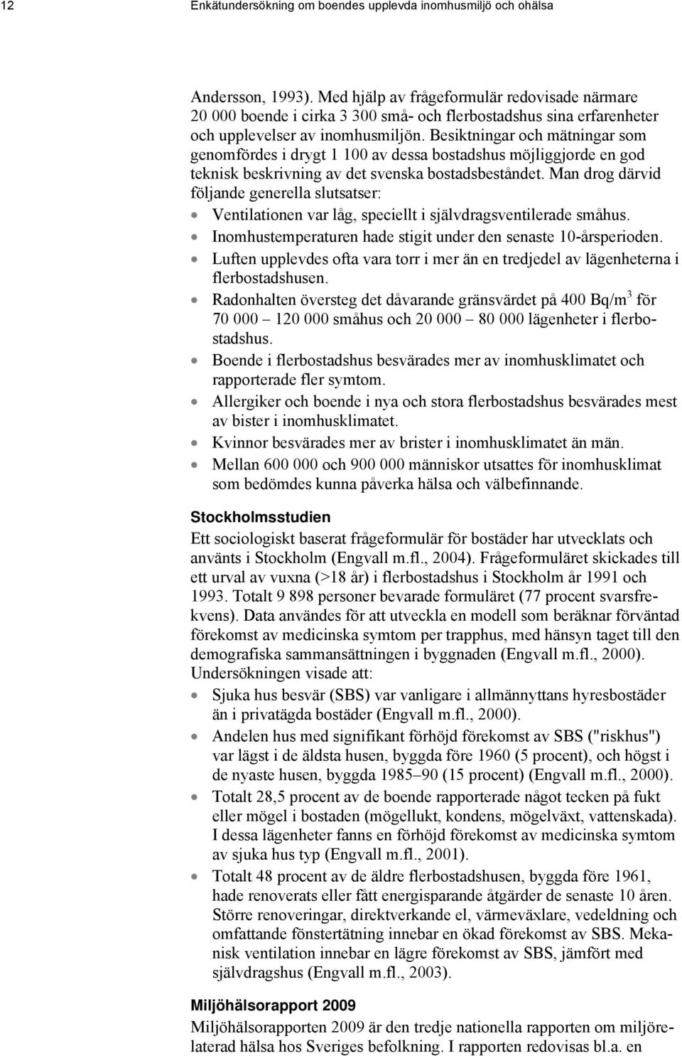 Besiktningar och mätningar som genomfördes i drygt 1 100 av dessa bostadshus möjliggjorde en god teknisk beskrivning av det svenska bostadsbeståndet.