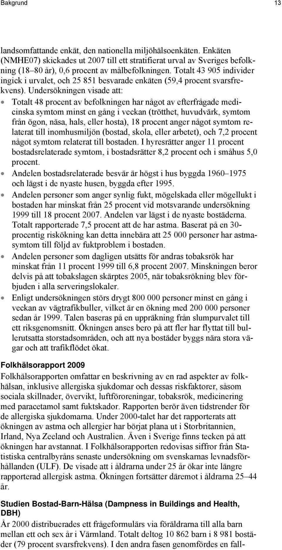 Undersökningen visade att: Totalt 48 procent av befolkningen har något av efterfrågade medicinska symtom minst en gång i veckan (trötthet, huvudvärk, symtom från ögon, näsa, hals, eller hosta), 18