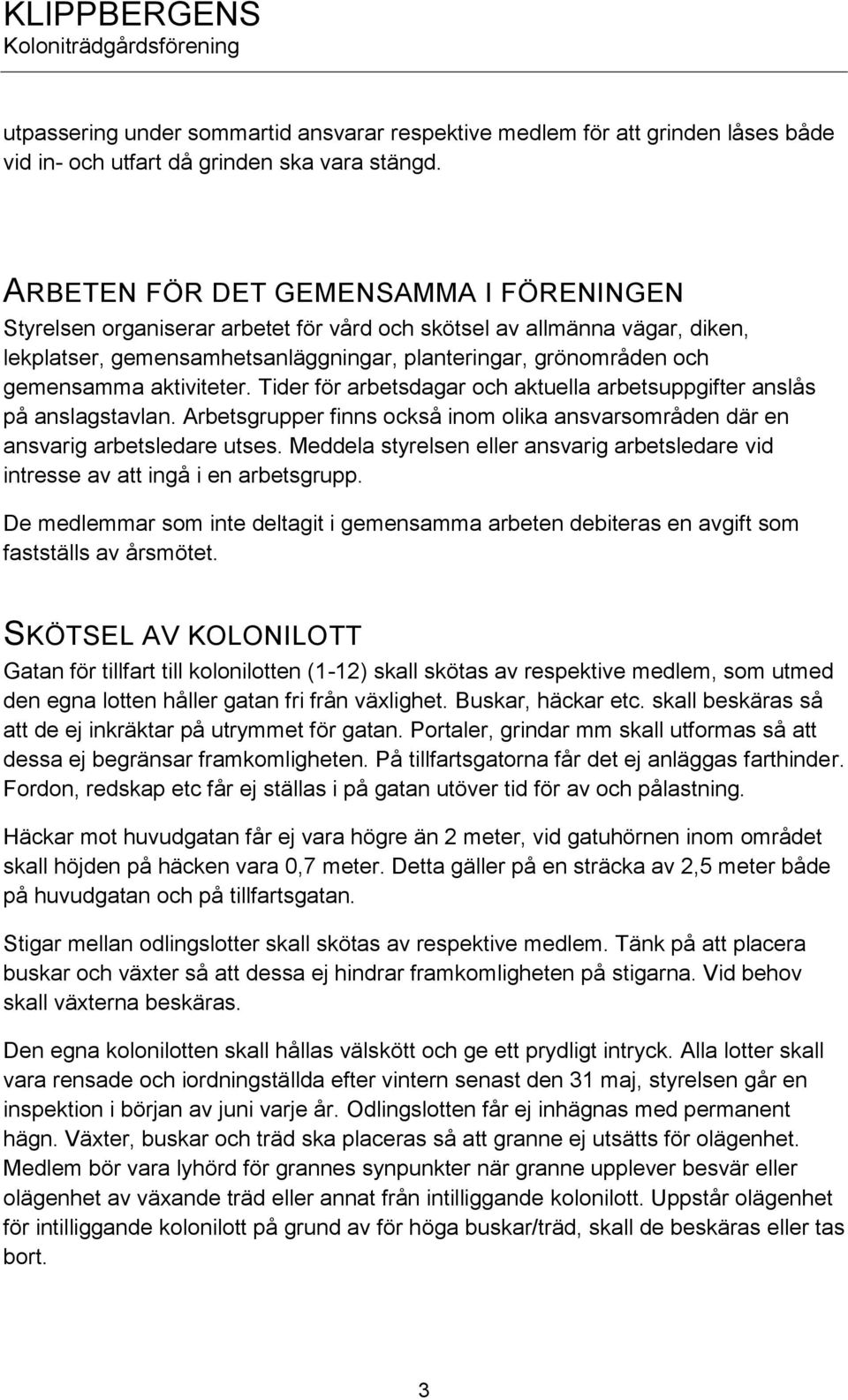 aktiviteter. Tider för arbetsdagar och aktuella arbetsuppgifter anslås på anslagstavlan. Arbetsgrupper finns också inom olika ansvarsområden där en ansvarig arbetsledare utses.