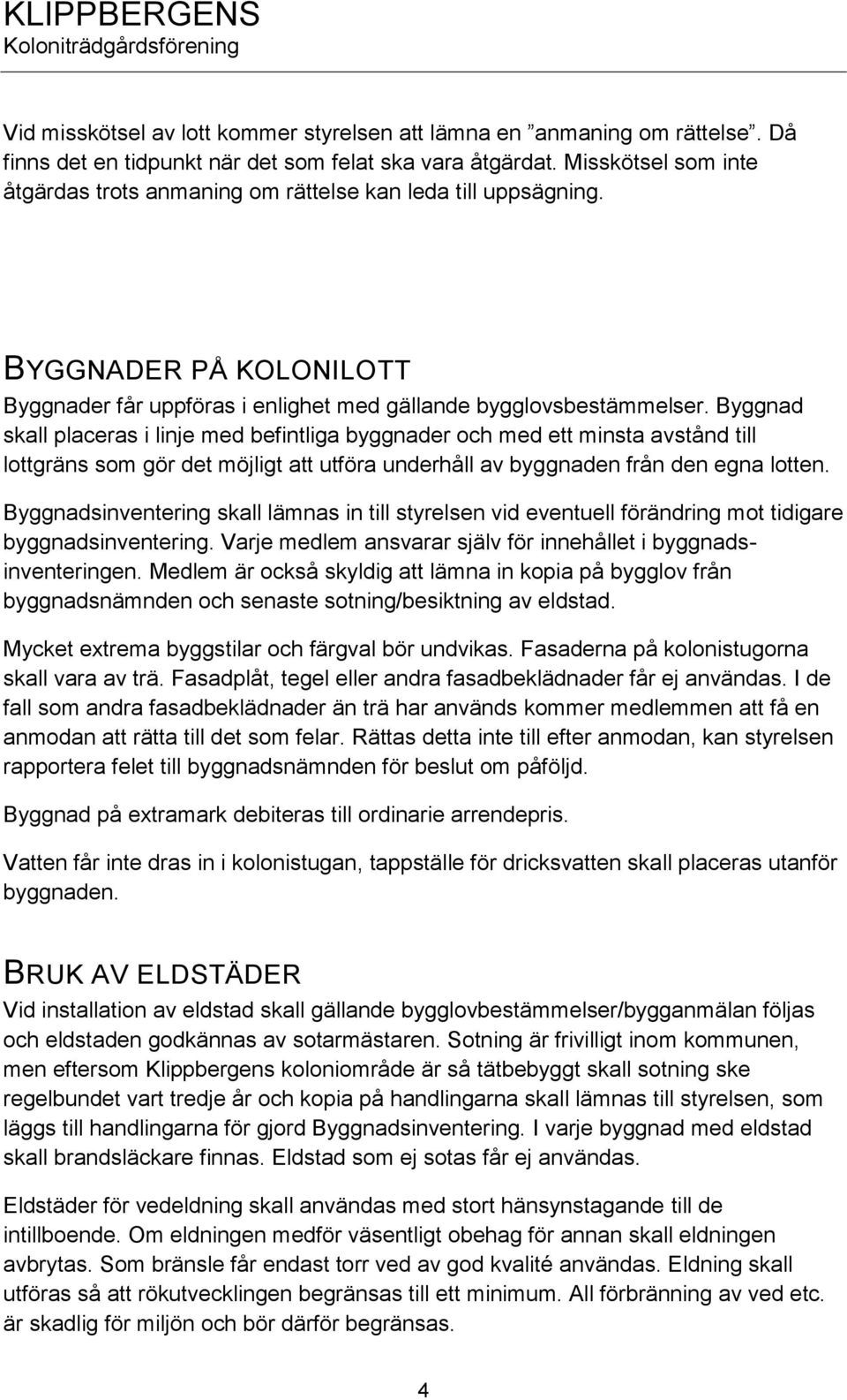 Byggnad skall placeras i linje med befintliga byggnader och med ett minsta avstånd till lottgräns som gör det möjligt att utföra underhåll av byggnaden från den egna lotten.