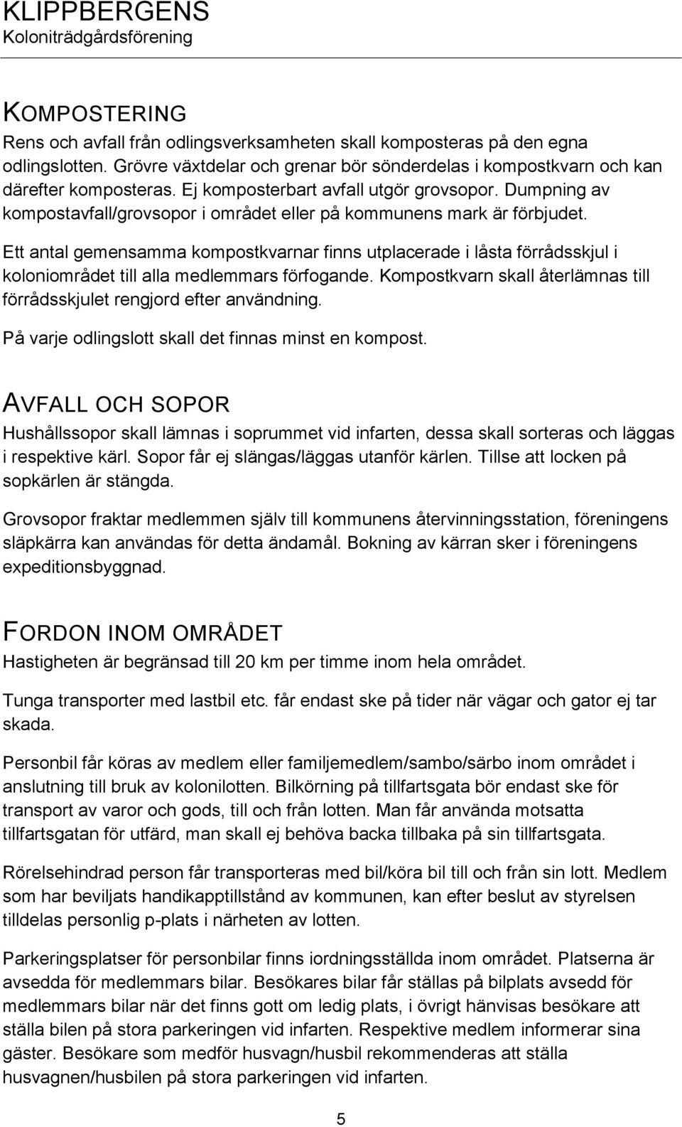 Ett antal gemensamma kompostkvarnar finns utplacerade i låsta förrådsskjul i koloniområdet till alla medlemmars förfogande. Kompostkvarn skall återlämnas till förrådsskjulet rengjord efter användning.