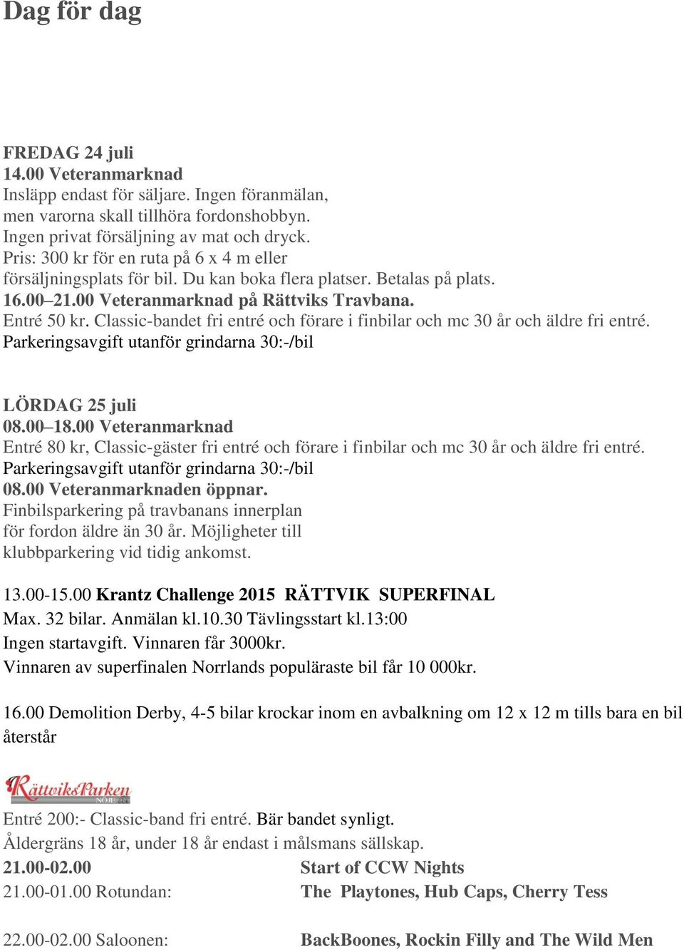 Classic-bandet fri entré och förare i finbilar och mc 30 år och äldre fri entré. Parkeringsavgift utanför grindarna 30:-/bil LÖRDAG 25 juli 08.00 18.