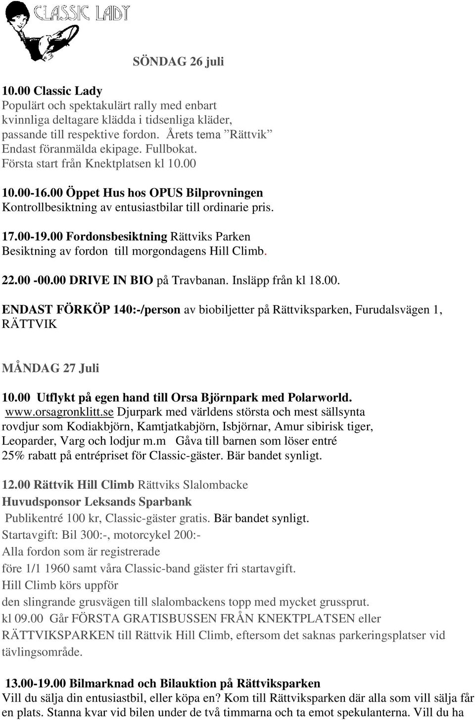 17.00-19.00 Fordonsbesiktning Rättviks Parken Besiktning av fordon till morgondagens Hill Climb. 22.00-00.00 DRIVE IN BIO på Travbanan. Insläpp från kl 18.00. ENDAST FÖRKÖP 140:-/person av biobiljetter på Rättviksparken, Furudalsvägen 1, RÄTTVIK MÅNDAG 27 Juli 10.