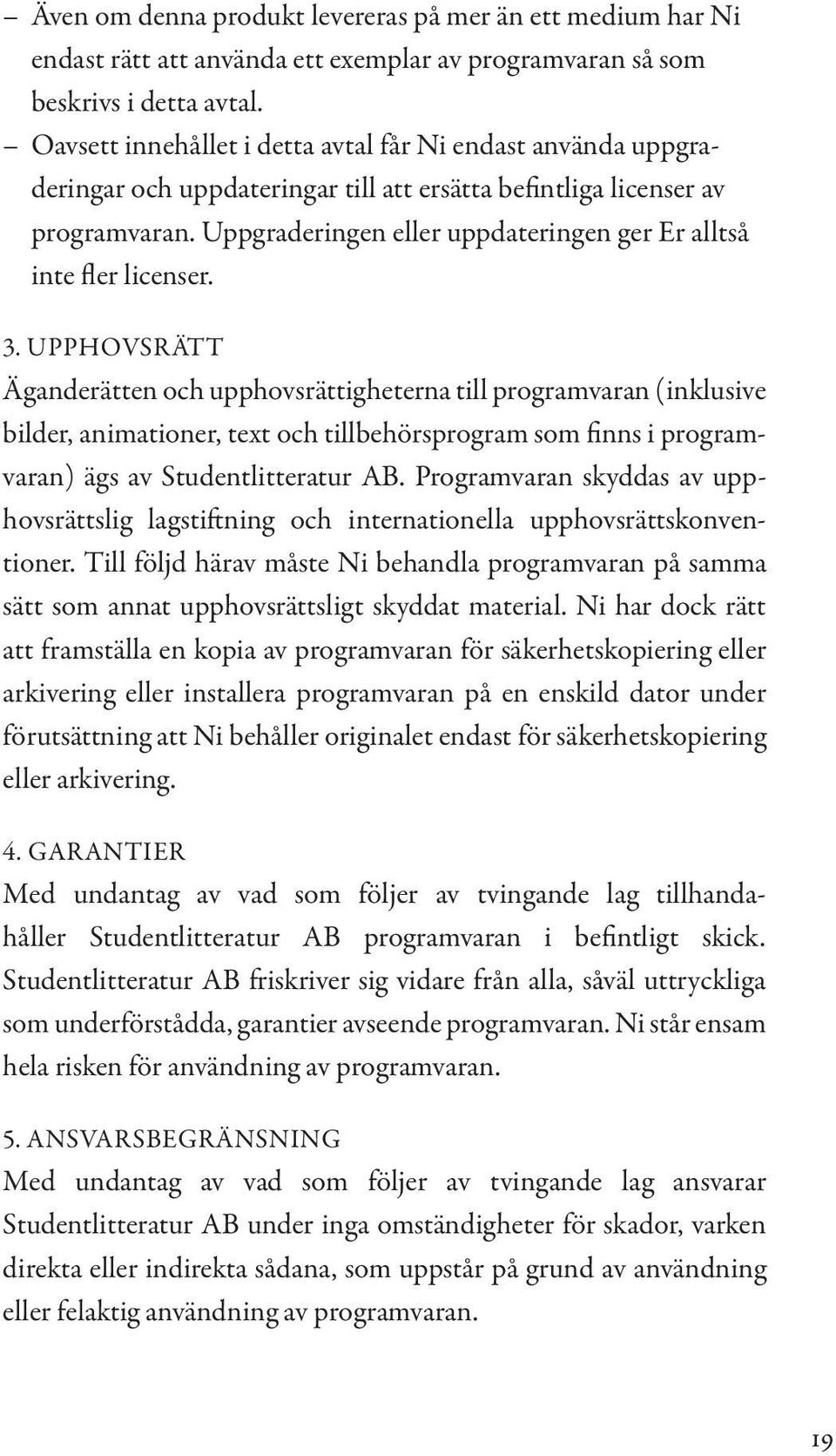 Uppgraderingen eller uppdateringen ger Er alltså inte fler licenser. 3.