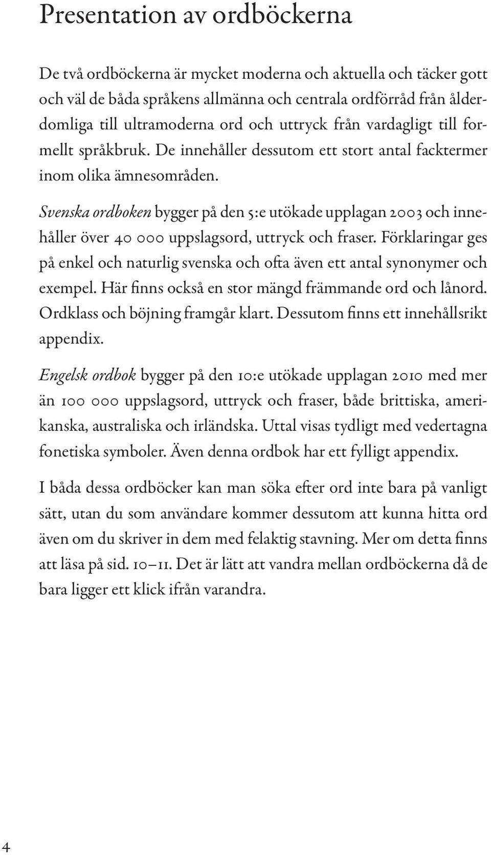 Svenska ordboken bygger på den 5:e utökade upplagan 2003 och innehåller över 40 000 uppslagsord, uttryck och fraser.