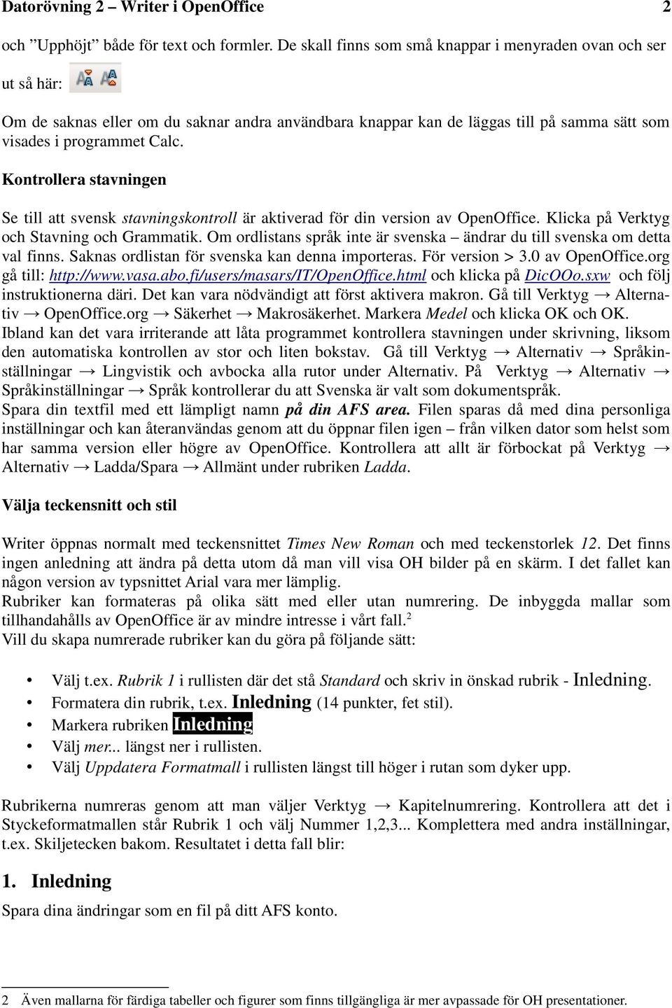 Kontrollera stavningen Se till att svensk stavningskontroll är aktiverad för din version av OpenOffice. Klicka på Verktyg och Stavning och Grammatik.