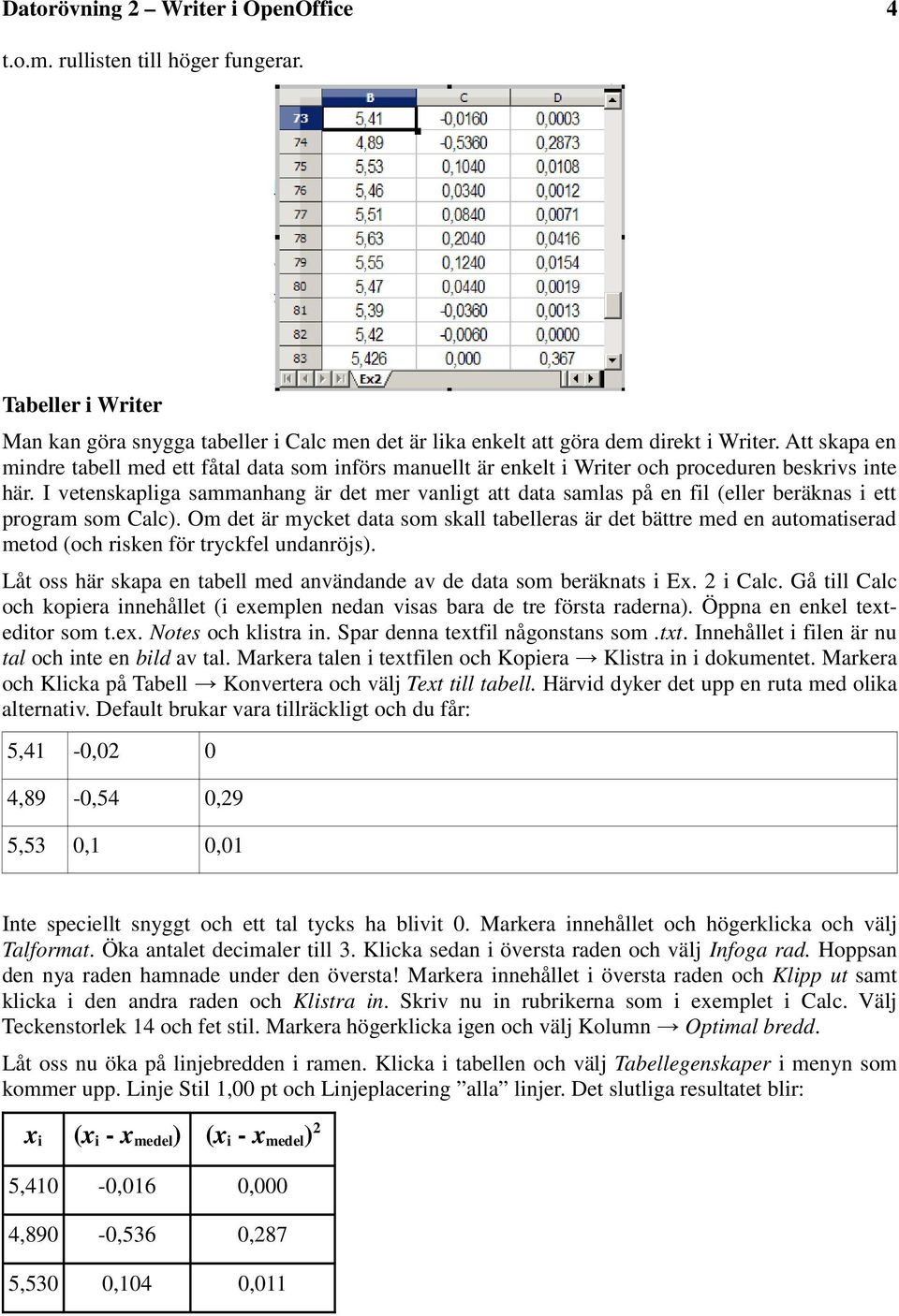 I vetenskapliga sammanhang är det mer vanligt att data samlas på en fil (eller beräknas i ett program som Calc).