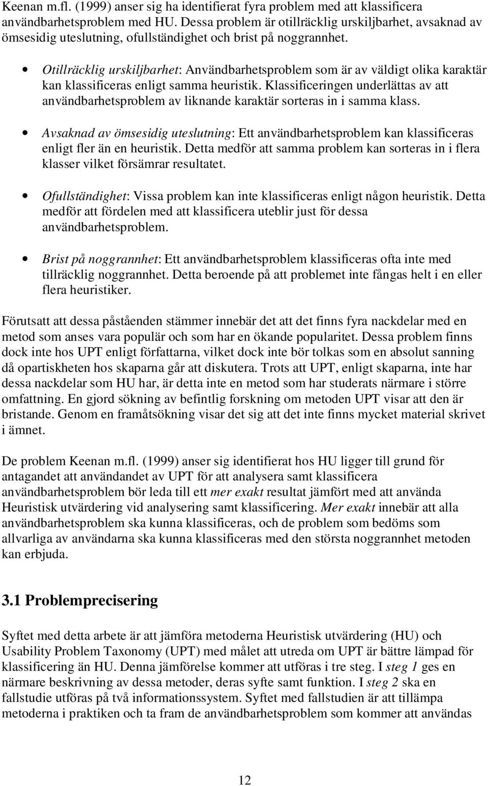 Otillräcklig urskiljbarhet: Användbarhetsproblem som är av väldigt olika karaktär kan klassificeras enligt samma heuristik.