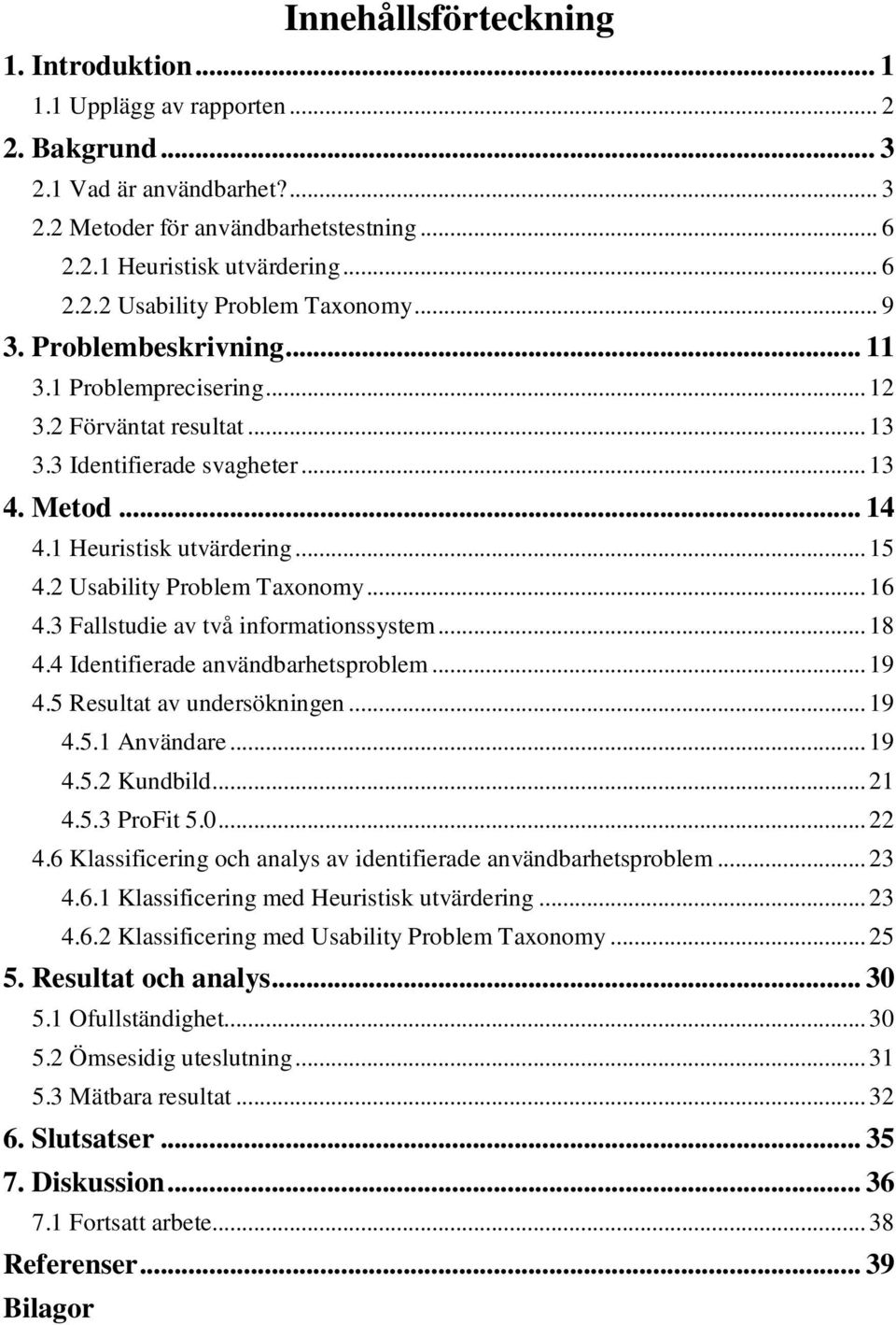 ..16 4.3 Fallstudie av två informationssystem...18 4.4 Identifierade användbarhetsproblem...19 4.5 Resultat av undersökningen...19 4.5.1 Användare...19 4.5.2 Kundbild...21 4.5.3 ProFit 5.0...22 4.