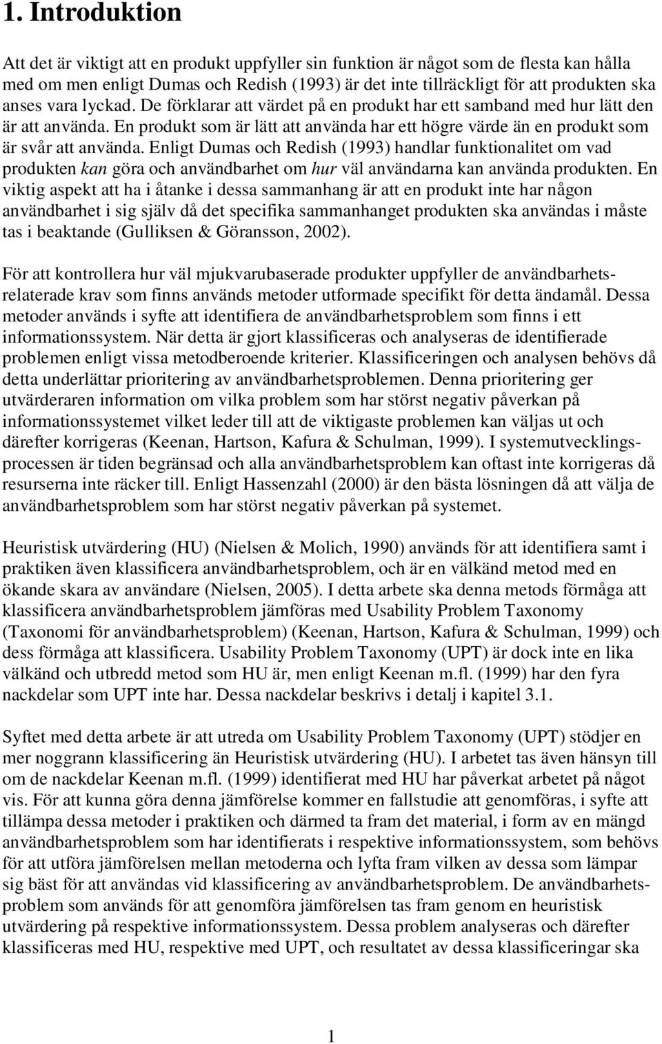 Enligt Dumas och Redish (1993) handlar funktionalitet om vad produkten kan göra och användbarhet om hur väl användarna kan använda produkten.