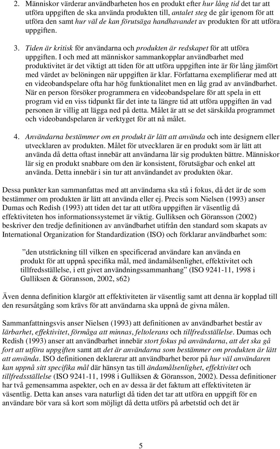 I och med att människor sammankopplar användbarhet med produktivitet är det viktigt att tiden för att utföra uppgiften inte är för lång jämfört med värdet av belöningen när uppgiften är klar.