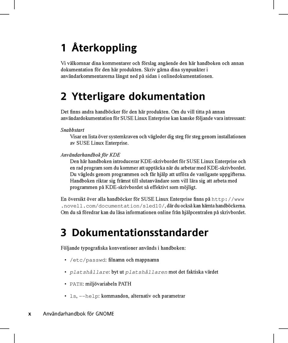 Om du vill titta på annan användardokumentation för SUSE Linux Enterprise kan kanske följande vara intressant: Snabbstart Visar en lista över systemkraven och vägleder dig steg för steg genom