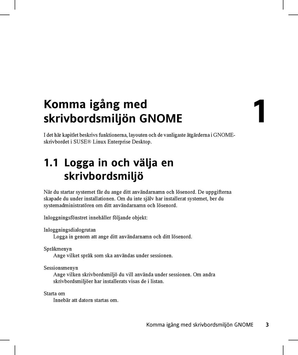 Inloggningsfönstret innehåller följande objekt: Inloggningsdialogrutan Logga in genom att ange ditt användarnamn och ditt lösenord. Språkmenyn Ange vilket språk som ska användas under sessionen.