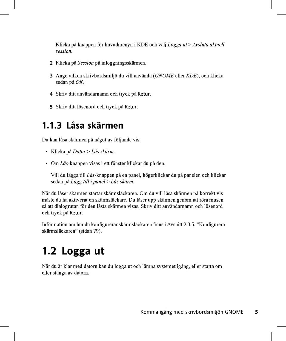 1.3 Låsa skärmen Du kan låsa skärmen på något av följande vis: Klicka på Dator > Lås skärm. Om Lås-knappen visas i ett fönster klickar du på den.